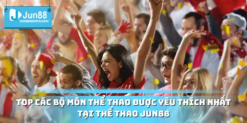Top các bộ môn thể thao được yêu thích nhất tại thể thao JUN88