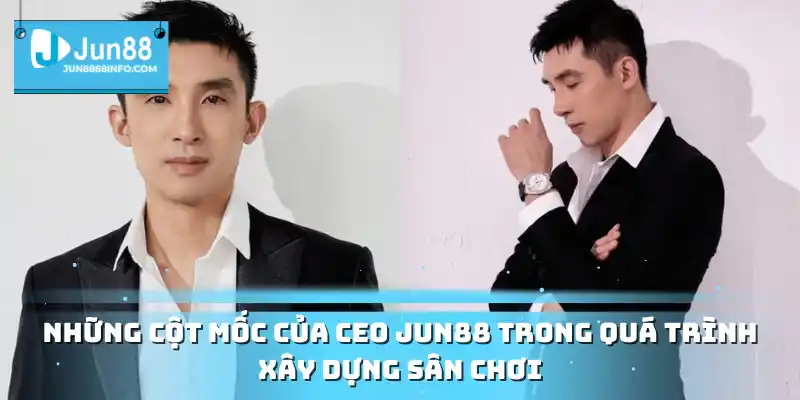 Những cột mốc của CEO Jun88 trong quá trình xây dựng sân chơi