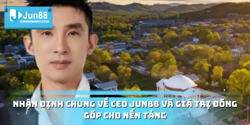 Nhận định chung về CEO Jun88 và giá trị đóng góp cho nền tảng