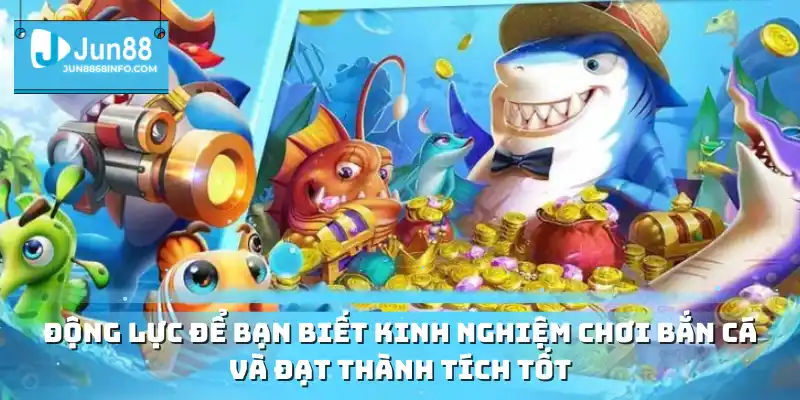 Động lực để bạn biết kinh nghiệm chơi bắn cá và đạt thành tích tốt