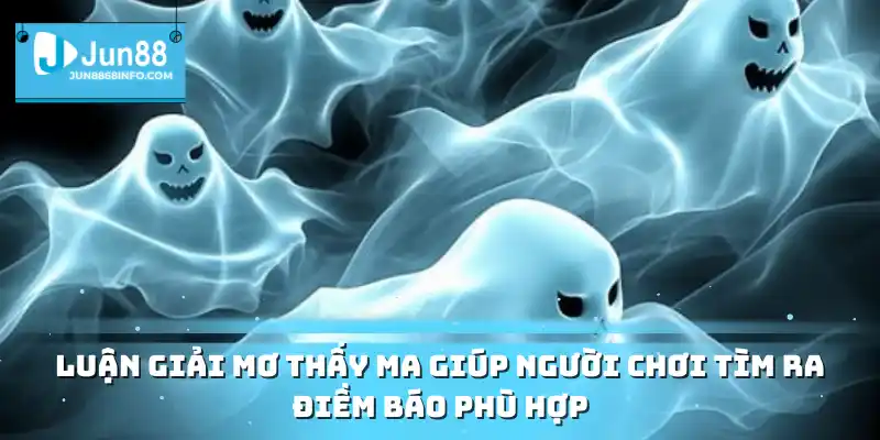 Luận giải mơ thấy ma giúp người chơi tìm ra điềm báo phù hợp