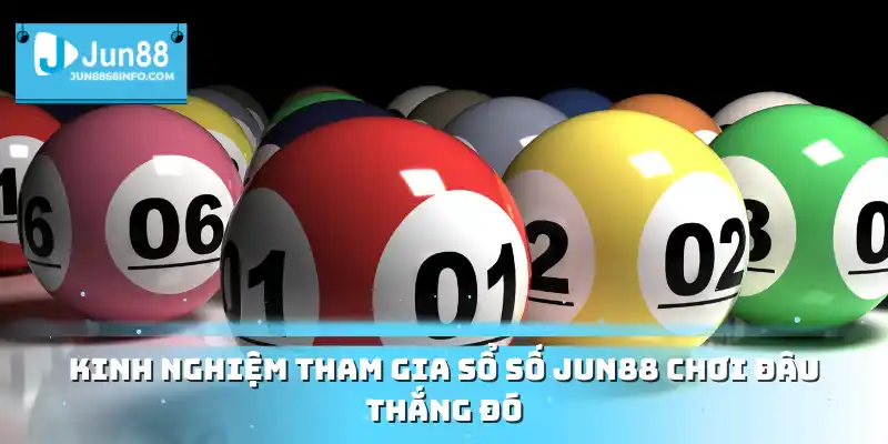 Kinh nghiệm tham gia sổ số JUN88 chơi đâu thắng đó