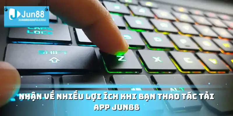 Nhận về nhiều lợi ích khi bạn thao tác tải app Jun88