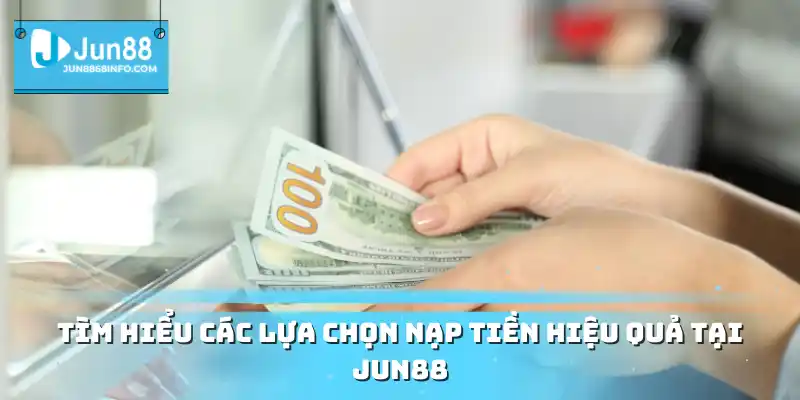 Nạp Tiền Jun88 Các Cách Nạp Tiền Linh Hoạt, Tiện Ích 1 Tìm hiểu các lựa chọn nạp tiền hiệu quả tại Jun88