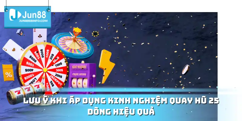 Lưu ý khi áp dụng kinh nghiệm quay hũ 25 dòng hiệu quả