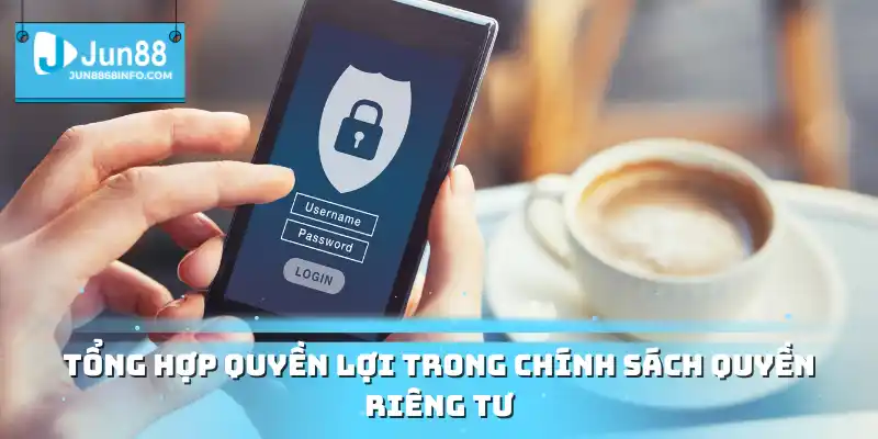 Quyền Riêng Tư Nguyên Tắc Giữ An Toàn Cho Hội Viên Jun88 1 Tổng hợp quyền lợi trong chính sách quyền riêng tư