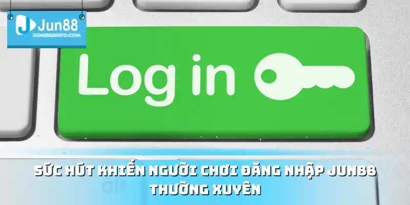 Sức hút khiến người chơi đăng nhập Jun88 thường xuyên