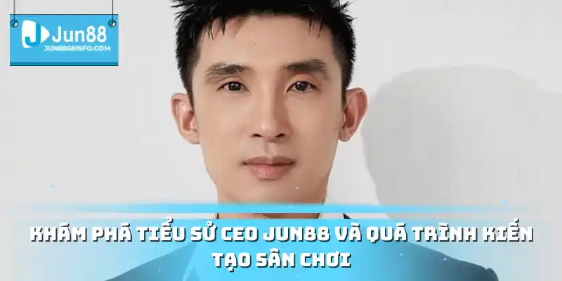 CEO Jun88 Và Hành Trình Phát Triển Nền Tảng Cá Cược Đỉnh Cao 1 Khám phá tiểu sử CEO Jun88 và quá trình kiến tạo sân chơi