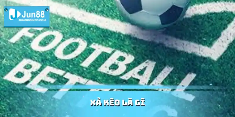 Xả kèo là gì - khái niệm cơ bản nhất định người chơi cá cược phải nắm vững