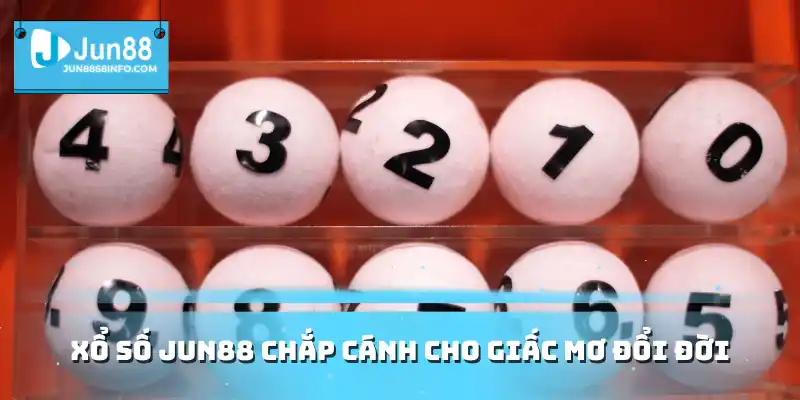 Xổ số Jun88 chắp cánh cho giấc mơ đổi đời